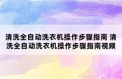 清洗全自动洗衣机操作步骤指南 清洗全自动洗衣机操作步骤指南视频